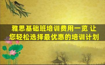 雅思基础班培训费用一览 让您轻松选择最优惠的培训计划